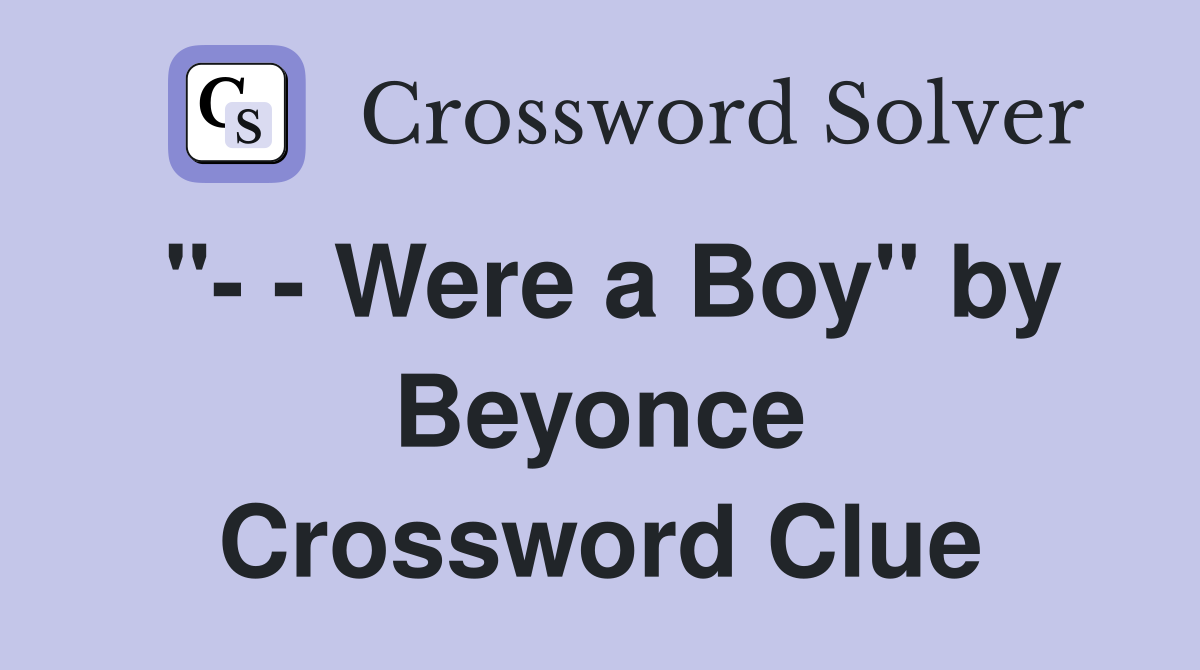 "- - Were a Boy" by Beyonce Crossword Clue