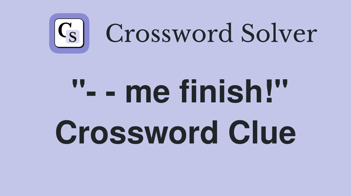"- - me finish!" Crossword Clue