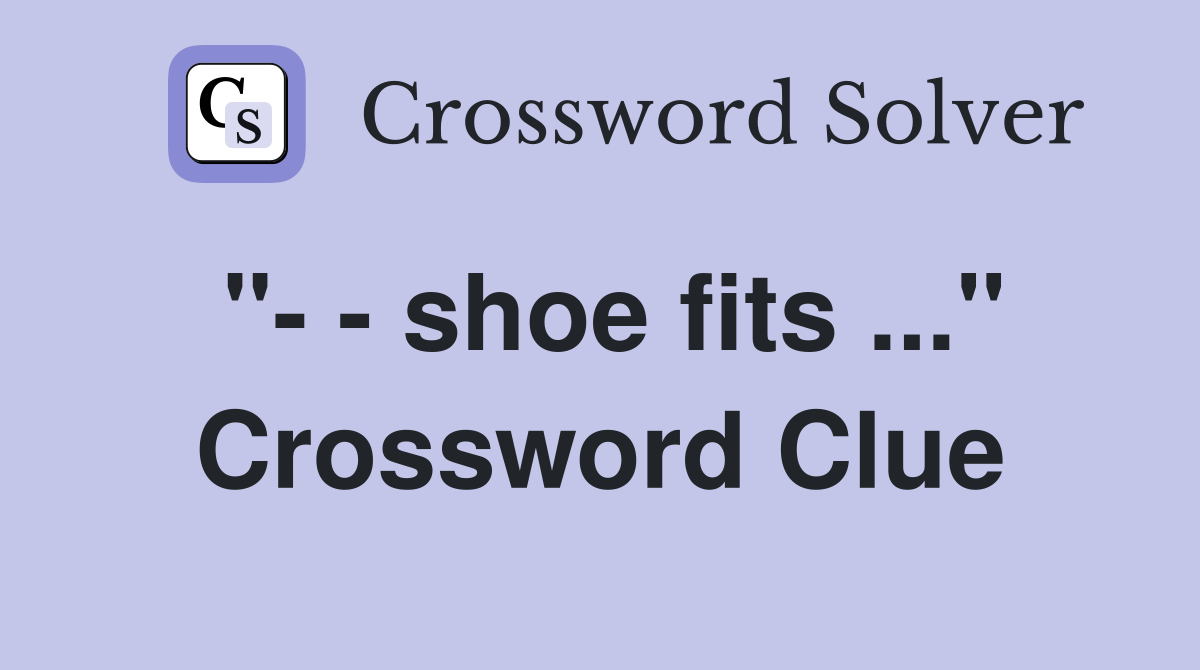 "- - shoe fits ..." Crossword Clue