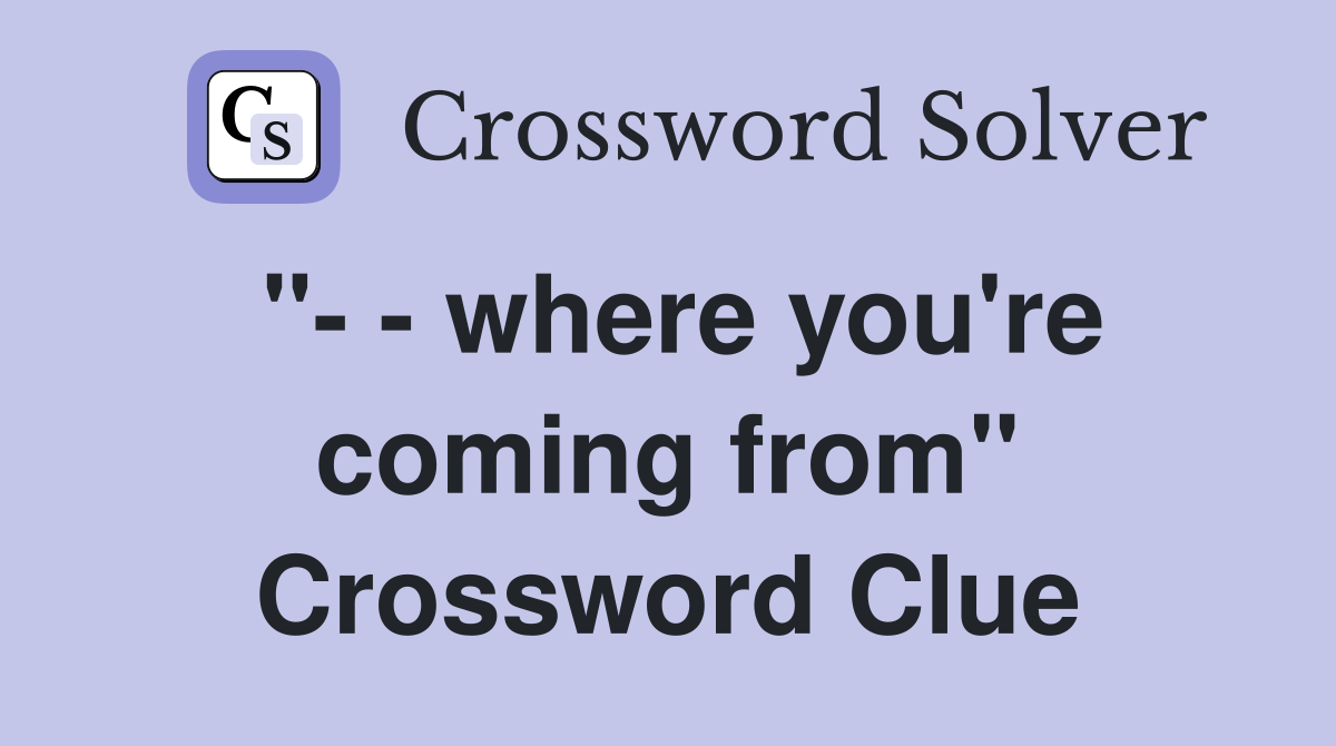 "- - where you're coming from" Crossword Clue