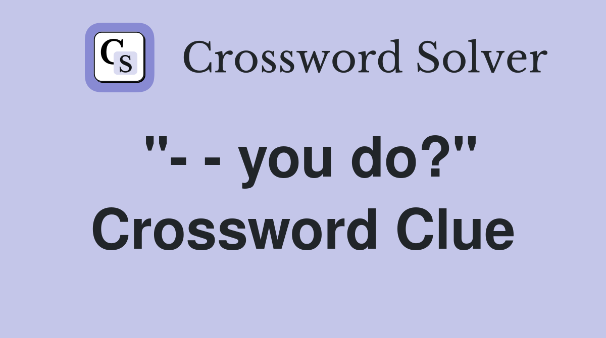 "- - you do?" Crossword Clue