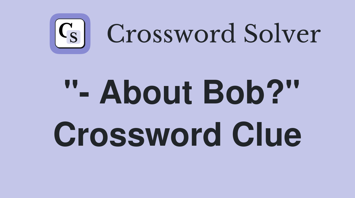 "- About Bob?" Crossword Clue