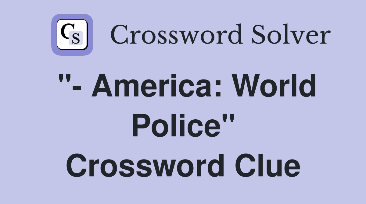 "- America: World Police" Crossword Clue