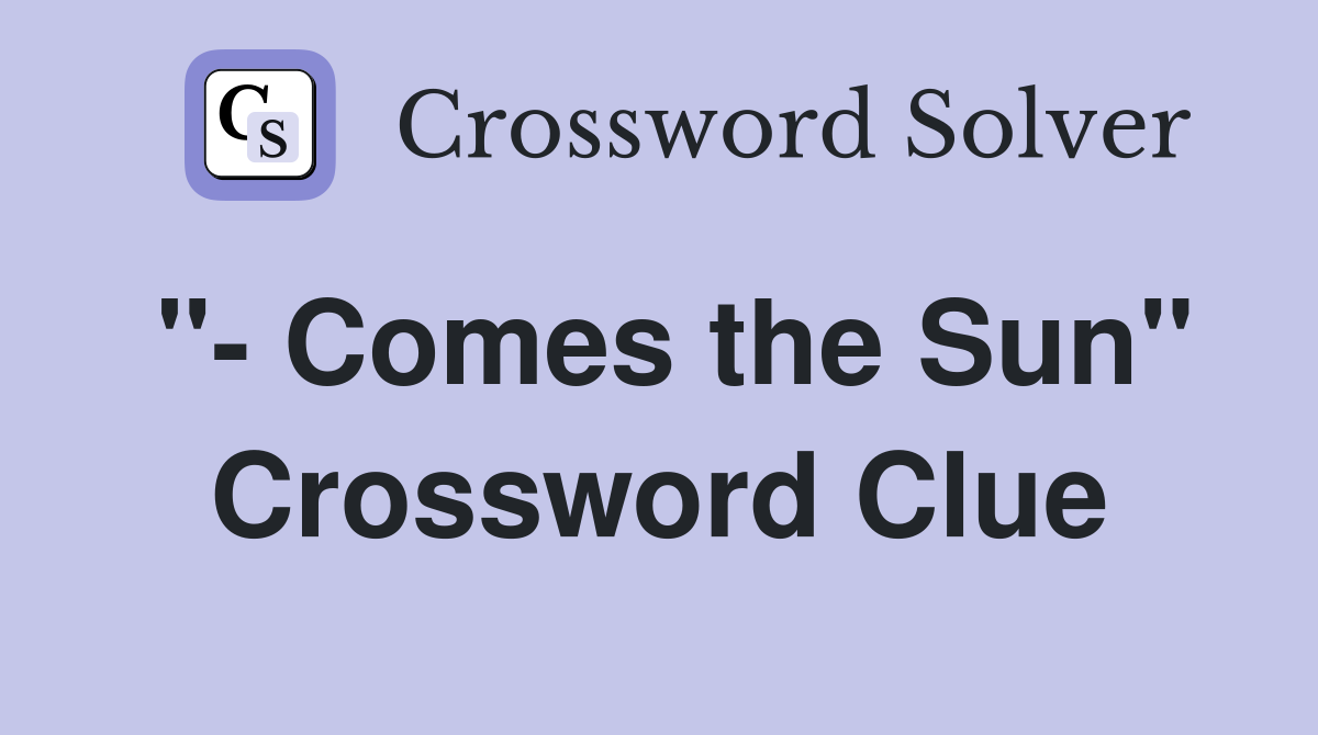 "- Comes the Sun" Crossword Clue