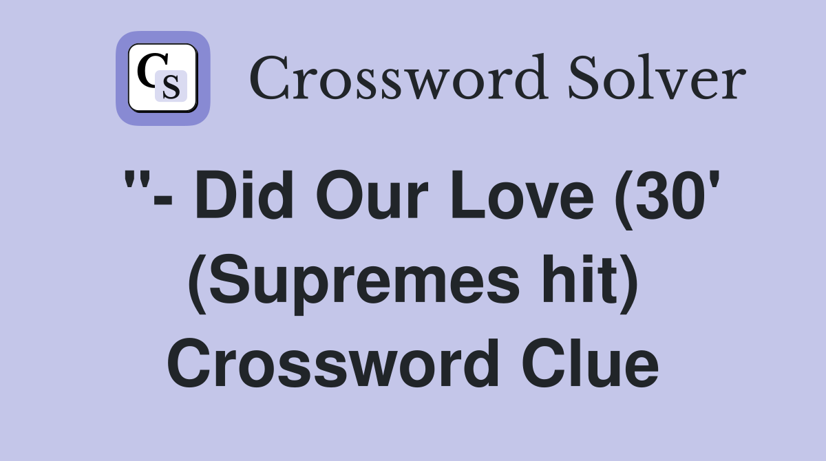 "- Did Our Love (30' (Supremes hit) Crossword Clue