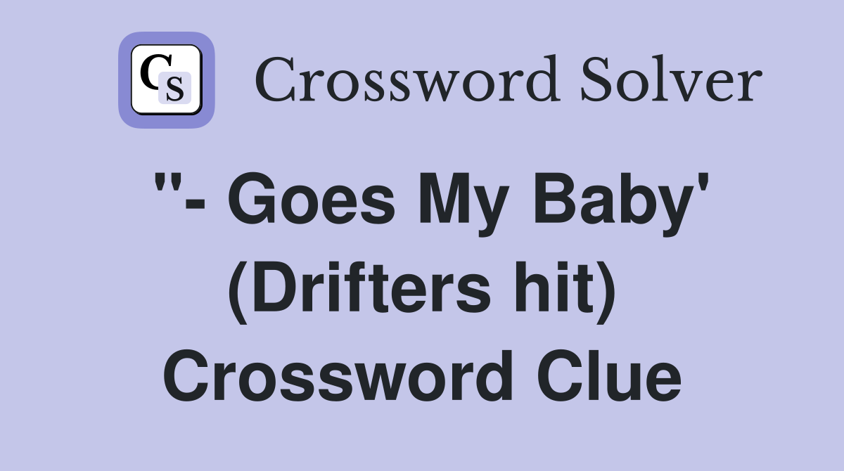 "- Goes My Baby' (Drifters hit) Crossword Clue