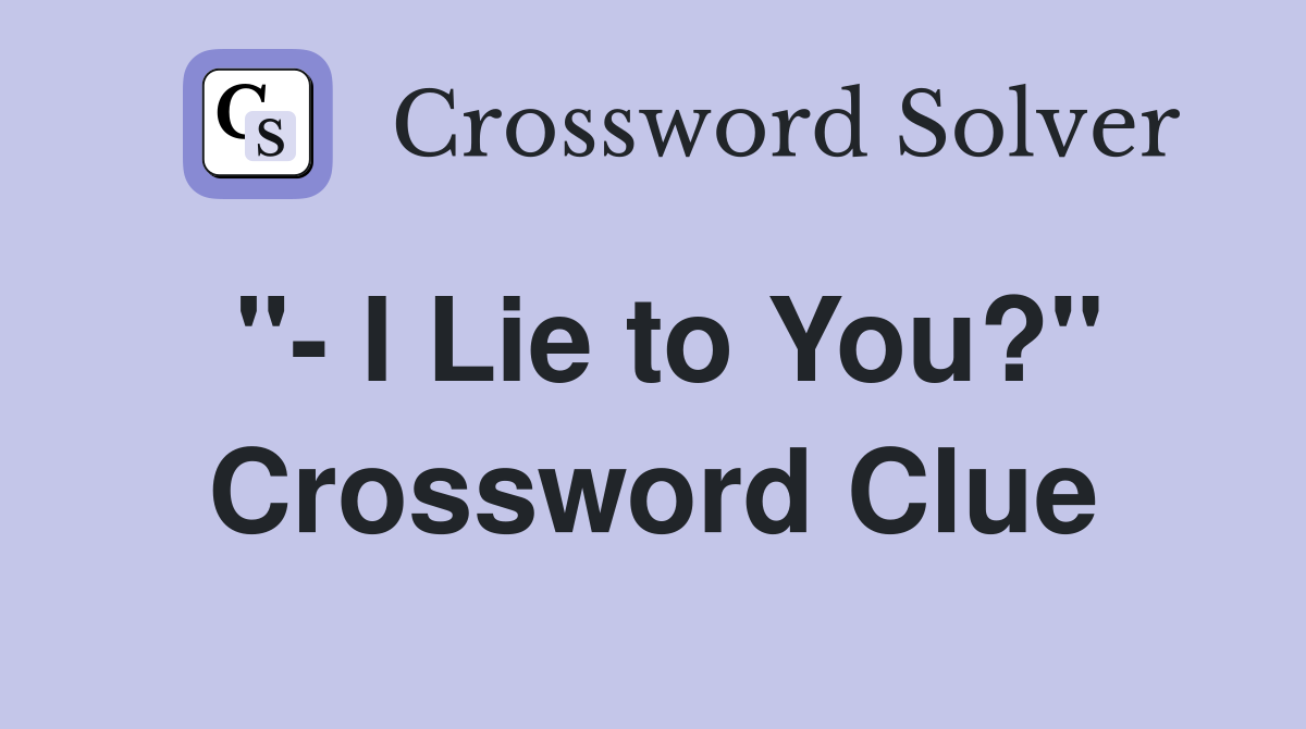 "- I Lie to You?" Crossword Clue