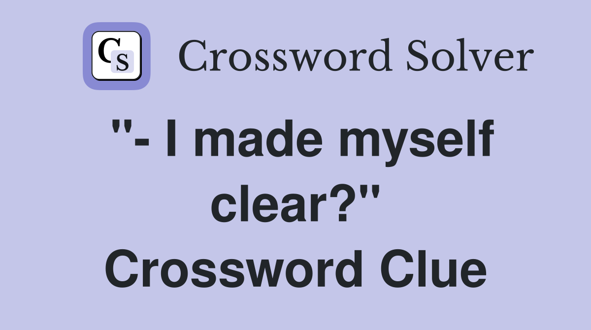 "- I made myself clear?" Crossword Clue
