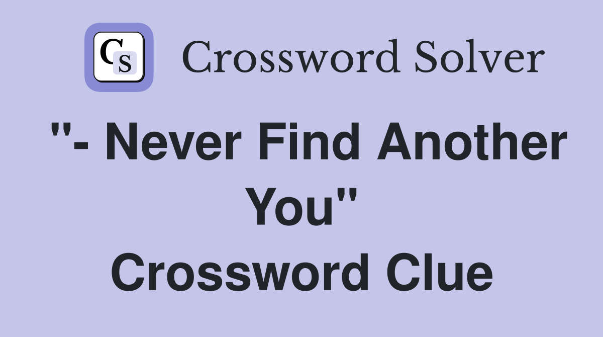 "- Never Find Another You" Crossword Clue