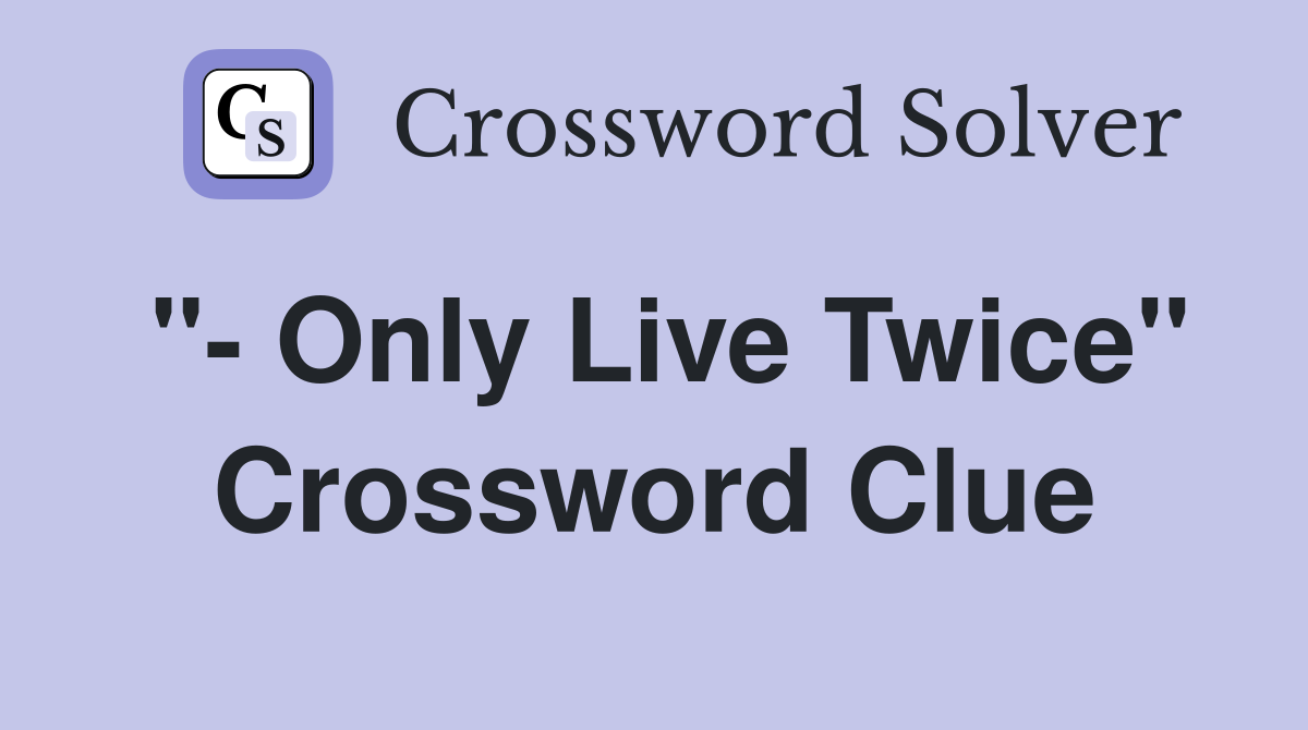 "- Only Live Twice" Crossword Clue