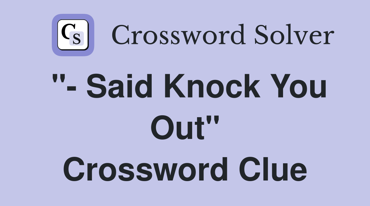 "- Said Knock You Out" Crossword Clue