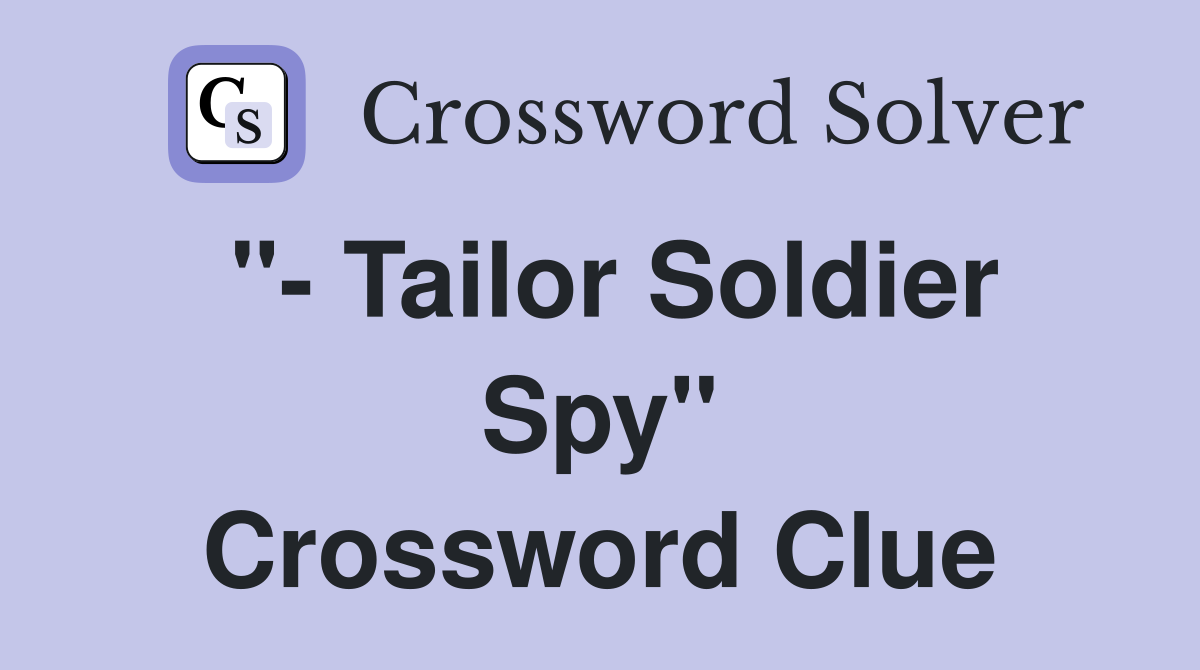 "- Tailor Soldier Spy" Crossword Clue