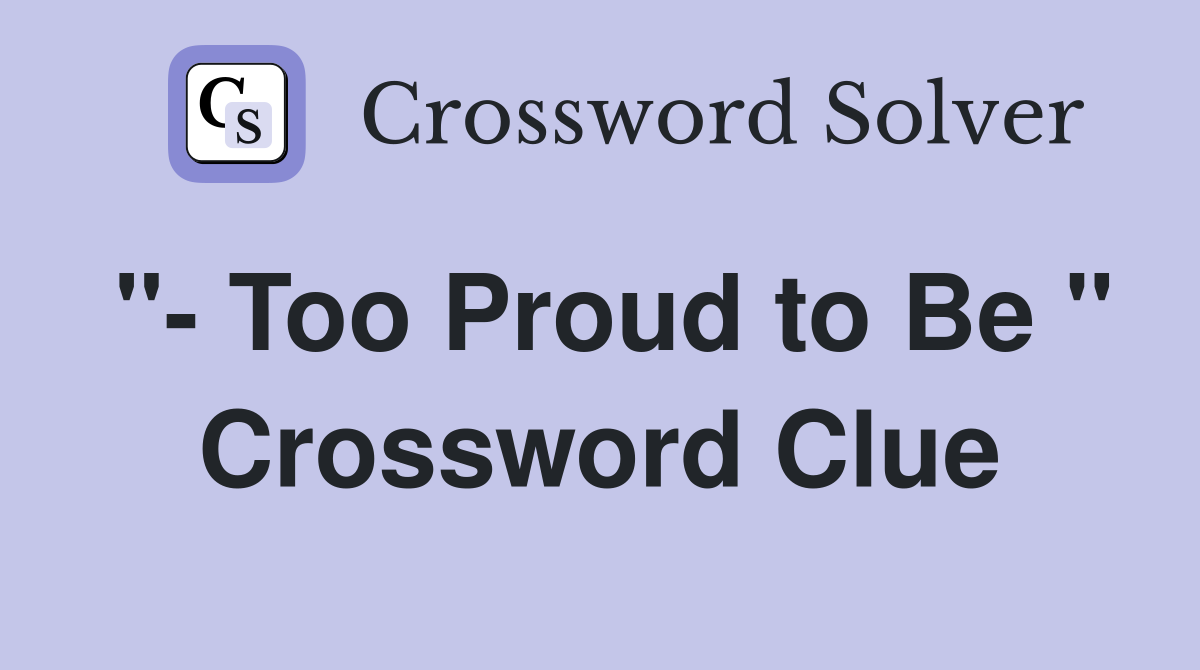 "- Too Proud to Be " Crossword Clue