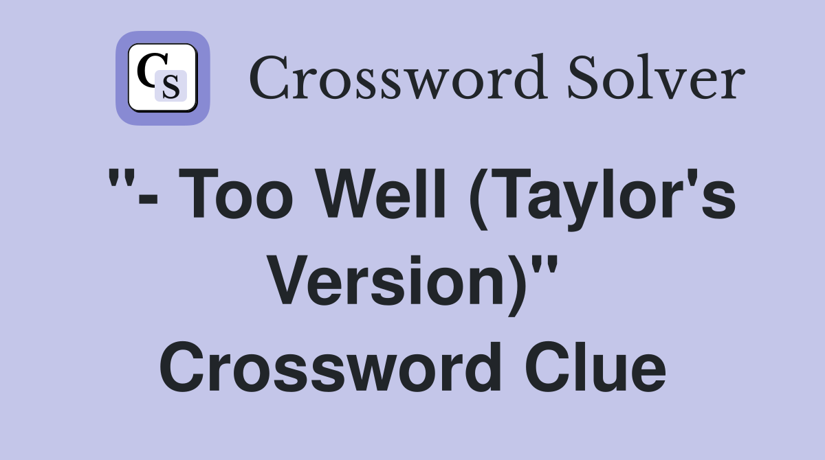 "- Too Well (Taylor's Version)" Crossword Clue