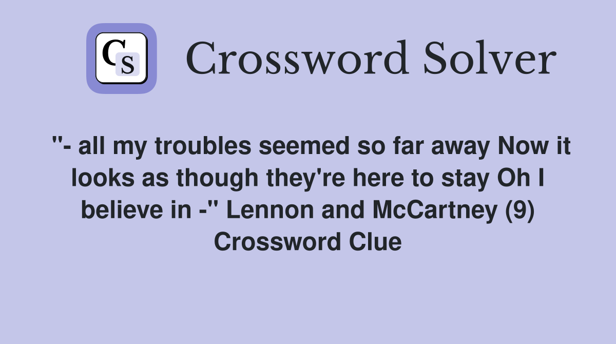 "- all my troubles seemed so far away Now it looks as though they're here to stay Oh I believe in -" Lennon and McCartney (9) Crossword Clue