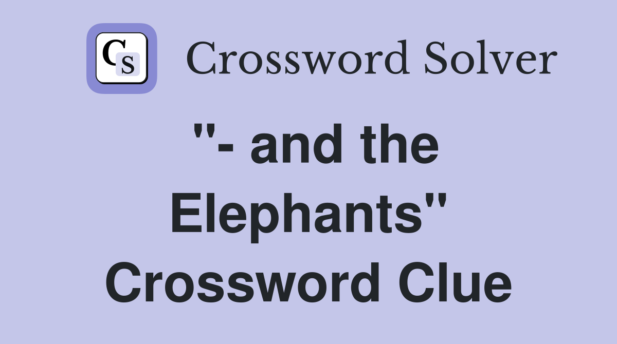 "- and the Elephants" Crossword Clue