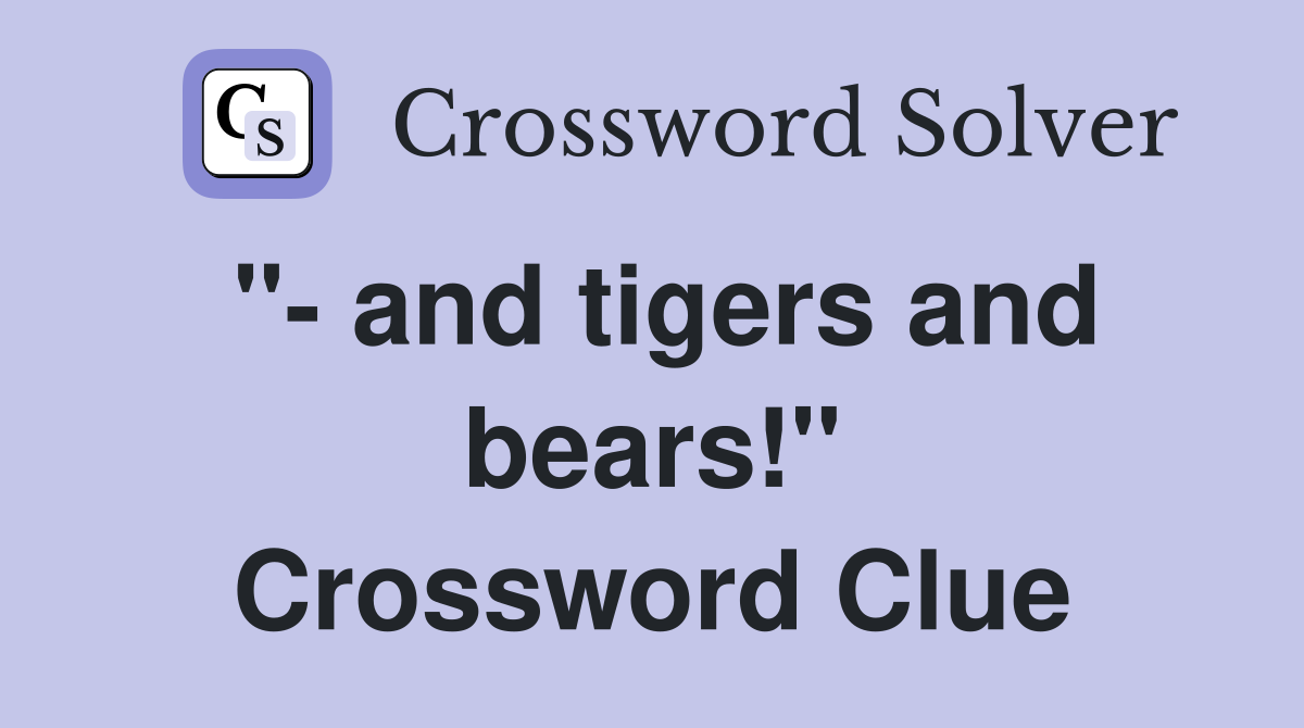 "- and tigers and bears!" Crossword Clue