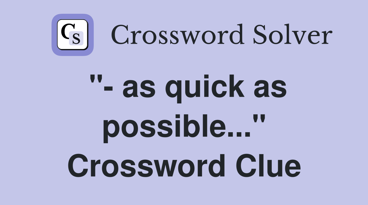 "- as quick as possible..." Crossword Clue