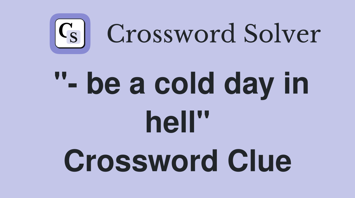 "- be a cold day in hell" Crossword Clue