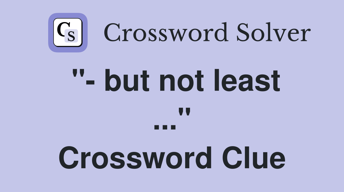 "- but not least ..." Crossword Clue