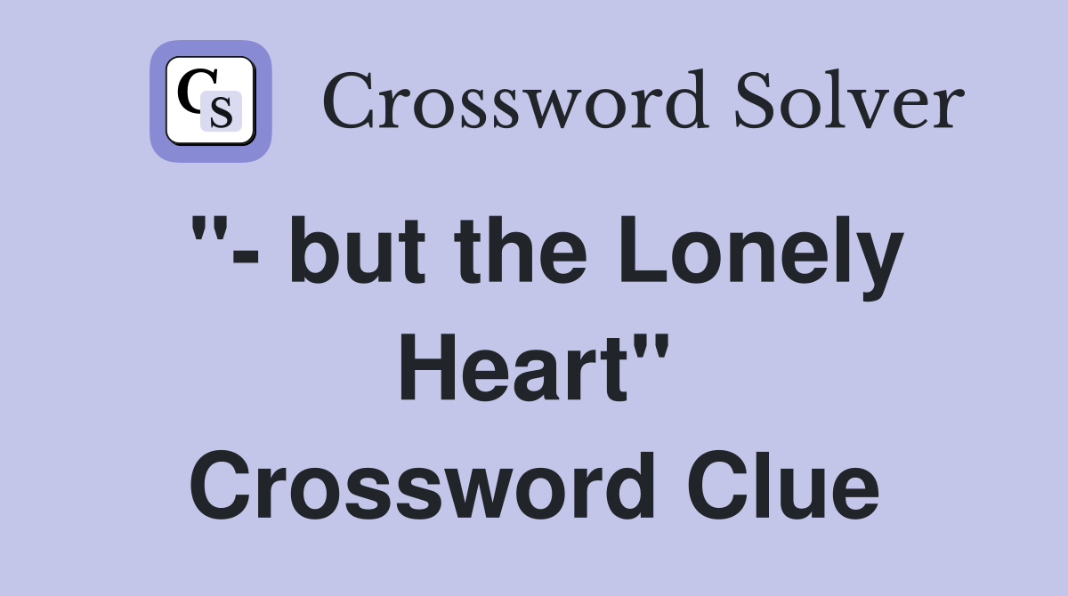 "- but the Lonely Heart" Crossword Clue