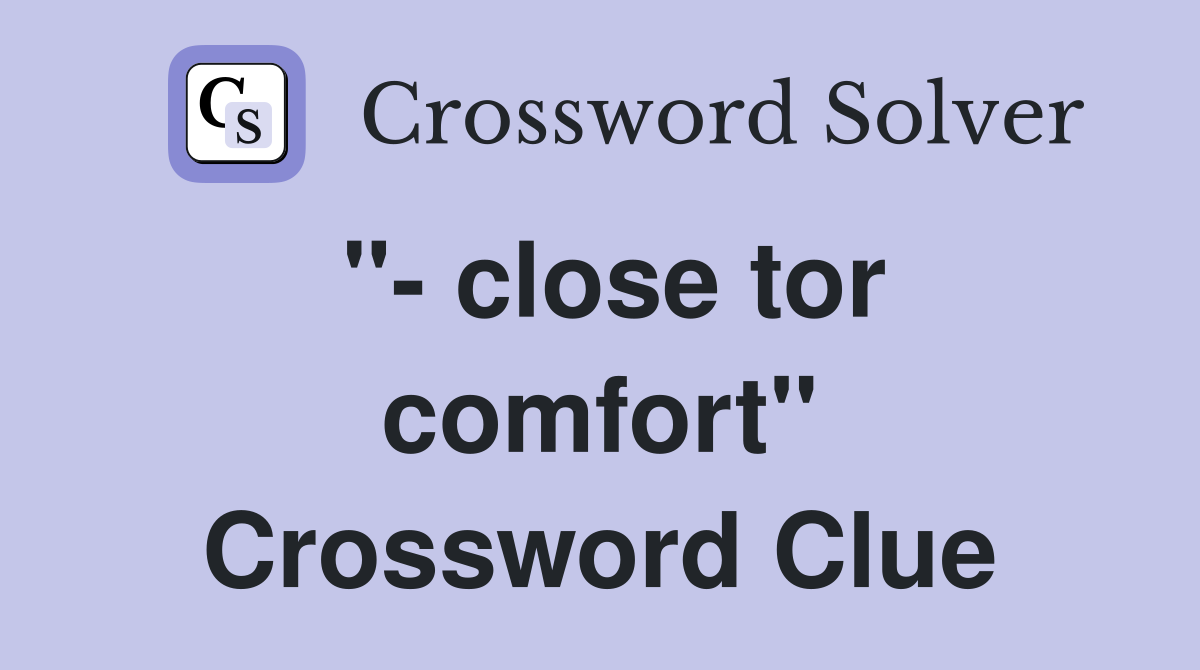"- close tor comfort" Crossword Clue