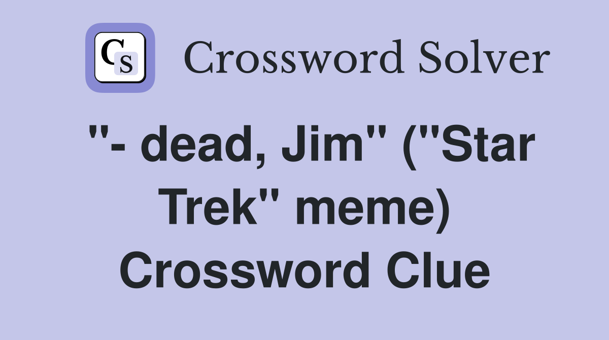 "- dead, Jim" ("Star Trek" meme) Crossword Clue