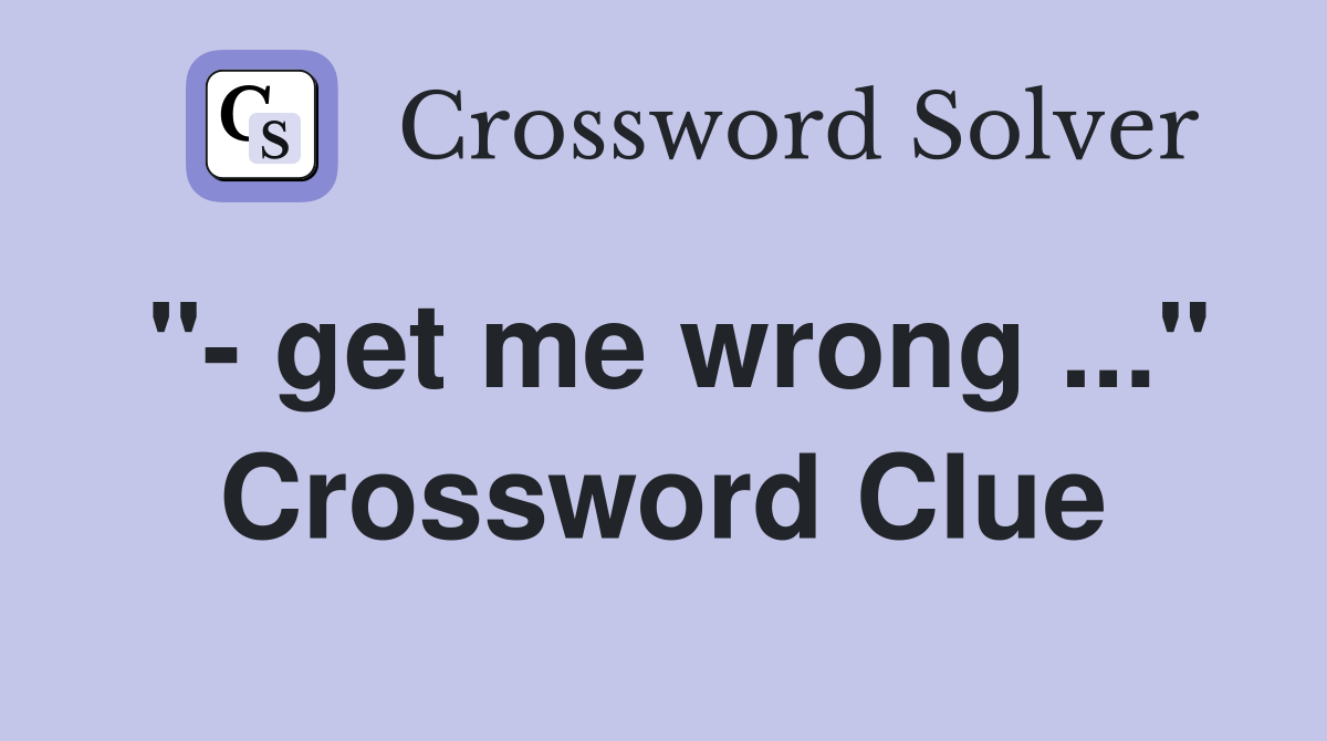 "- get me wrong ..." Crossword Clue