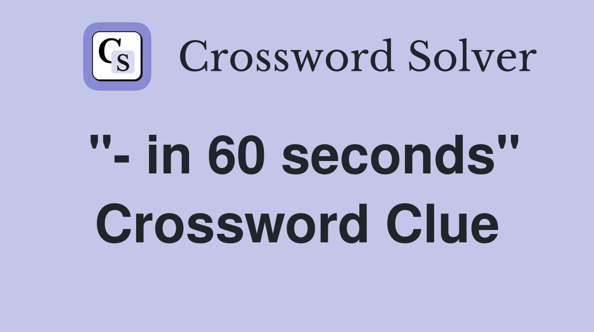 "- in 60 seconds" Crossword Clue