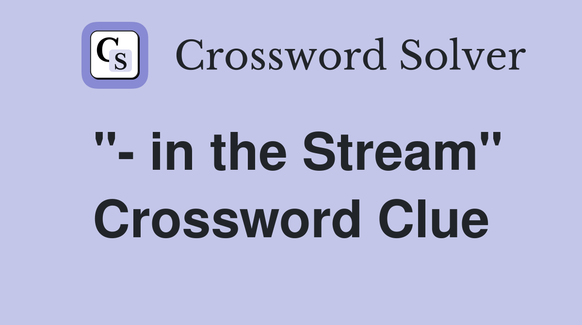 "- in the Stream" Crossword Clue
