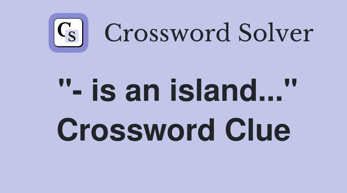 "- is an island..." Crossword Clue