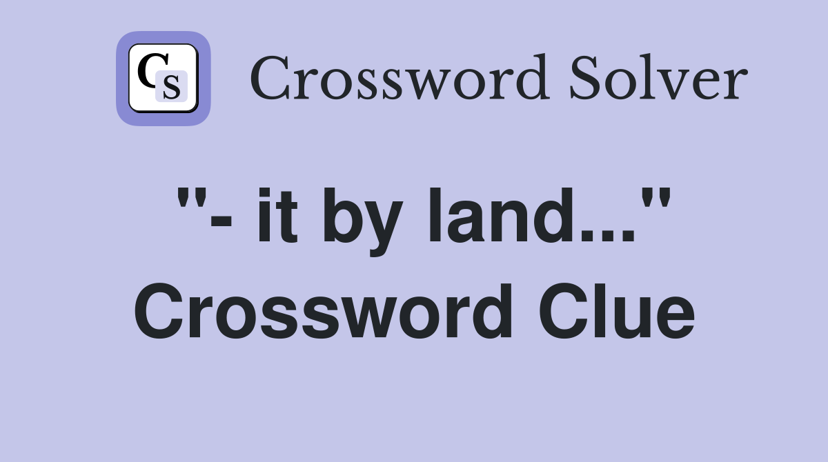"- it by land..." Crossword Clue