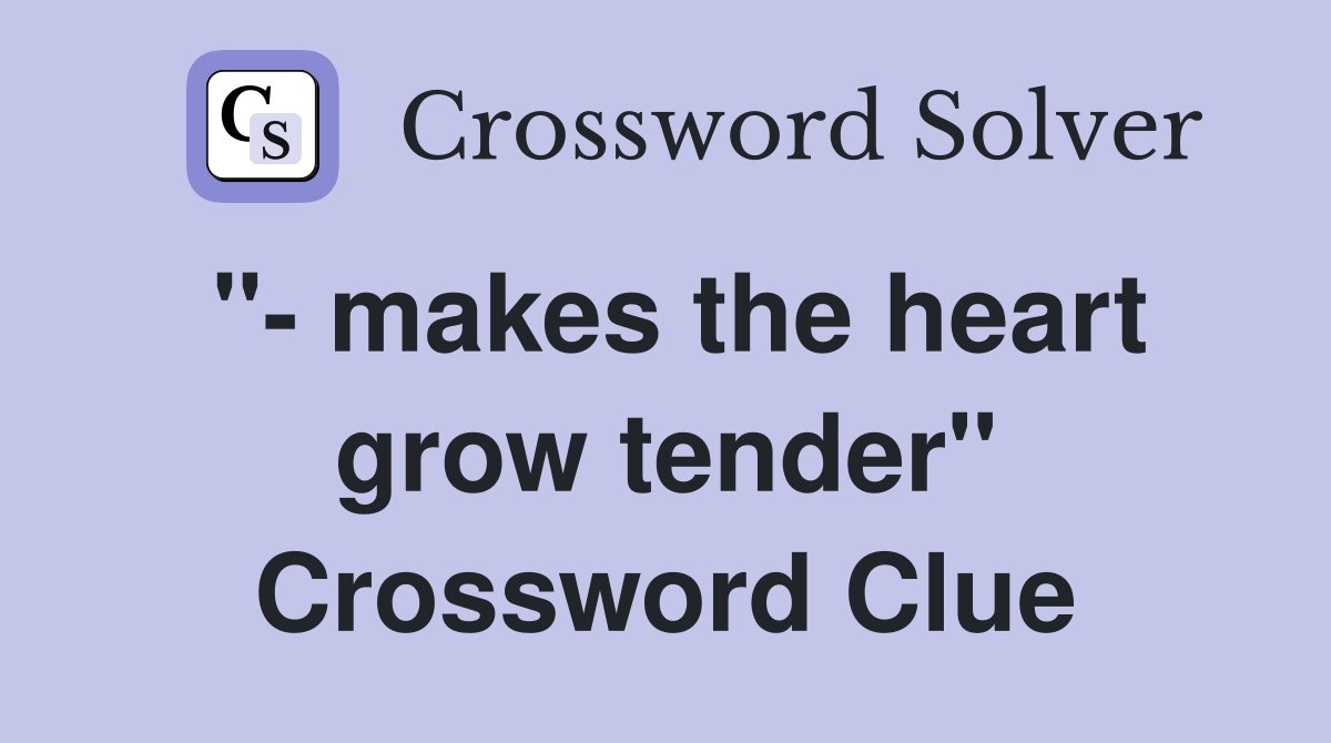 "- makes the heart grow tender" Crossword Clue