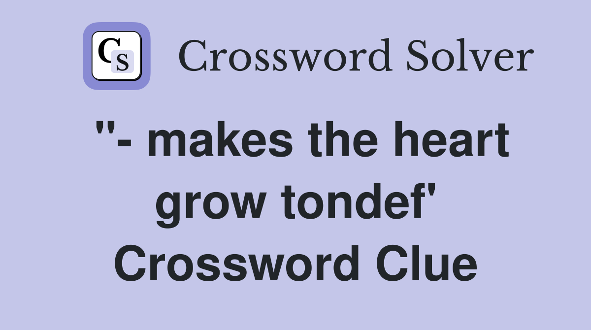 "- makes the heart grow tondef' Crossword Clue