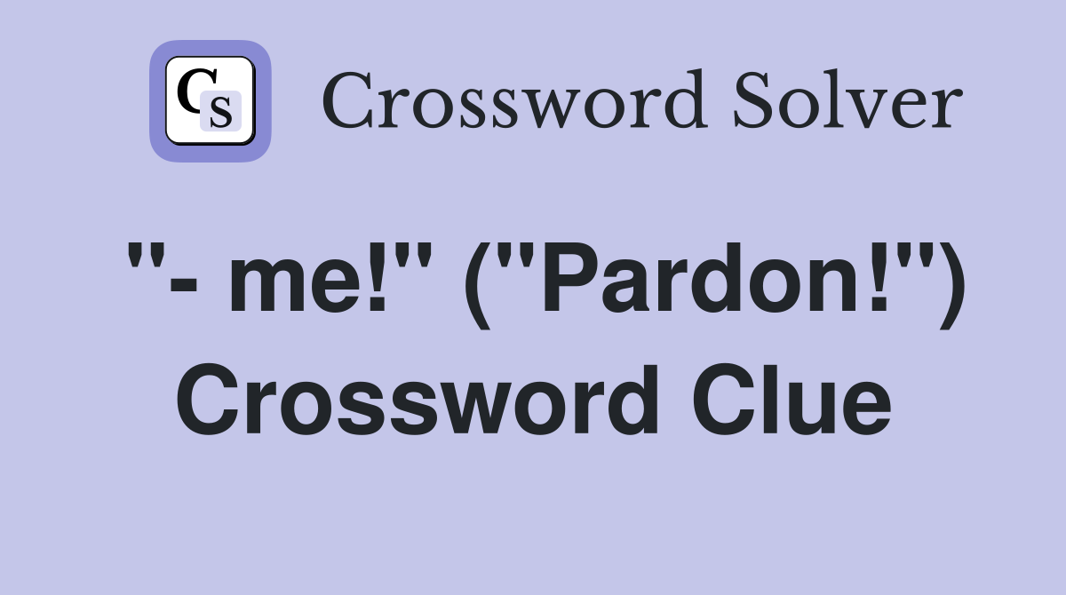 "- me!" ("Pardon!") Crossword Clue