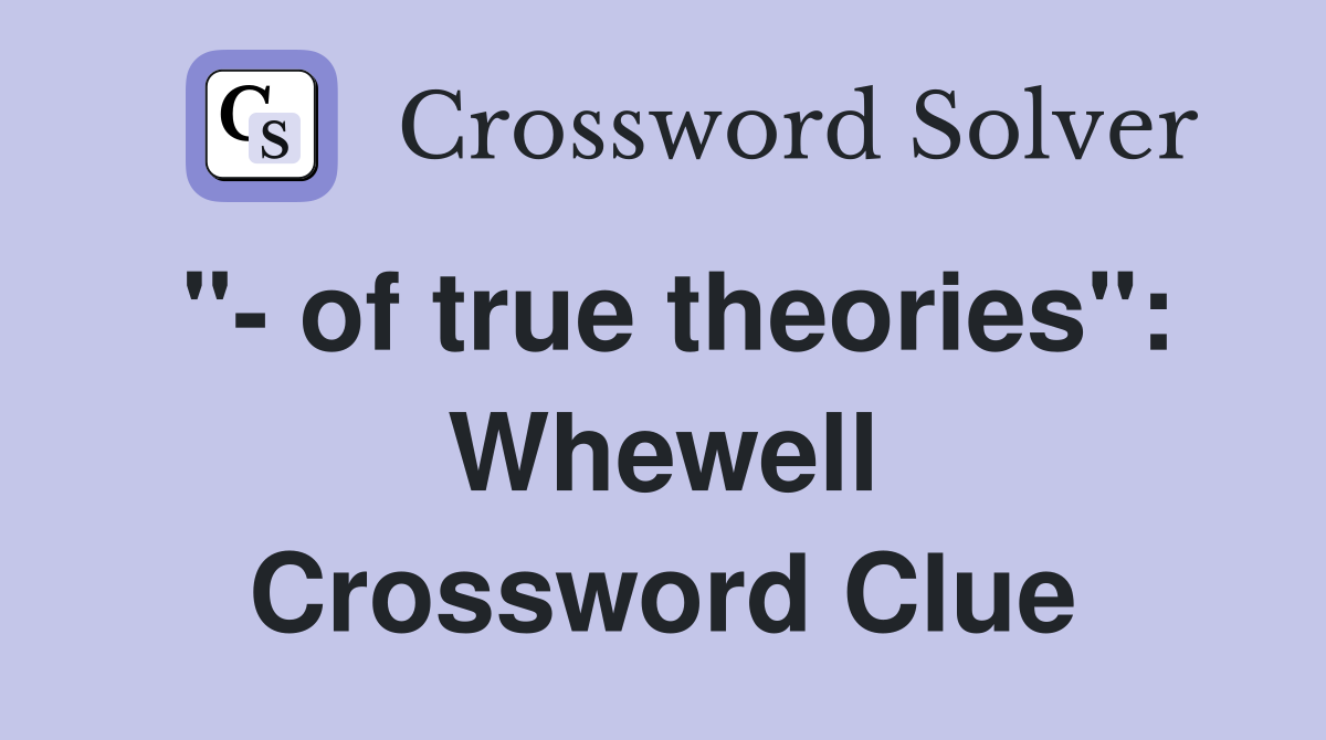 "- of true theories": Whewell Crossword Clue