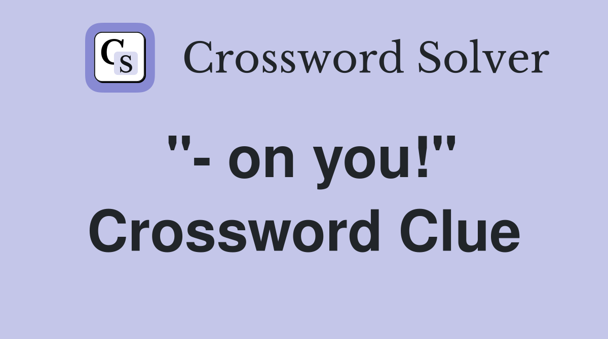 "- on you!" Crossword Clue
