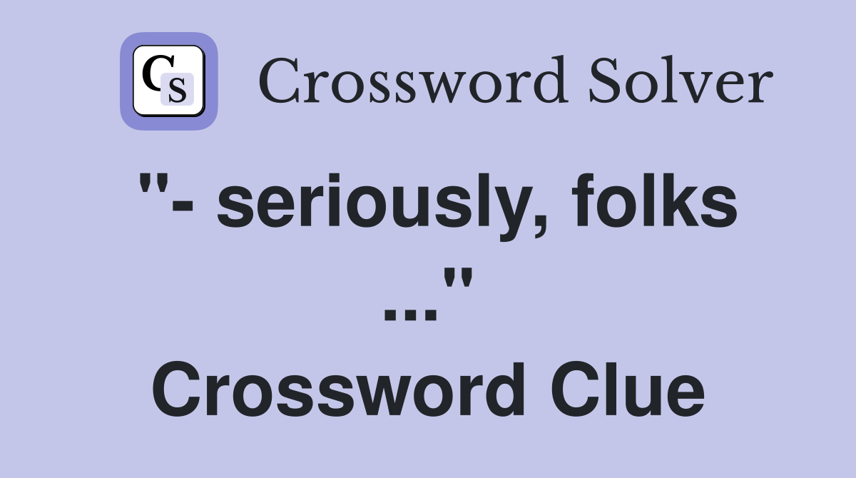"- seriously, folks ..." Crossword Clue