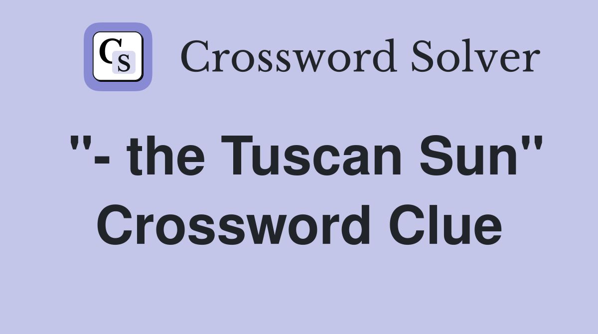 "- the Tuscan Sun" Crossword Clue