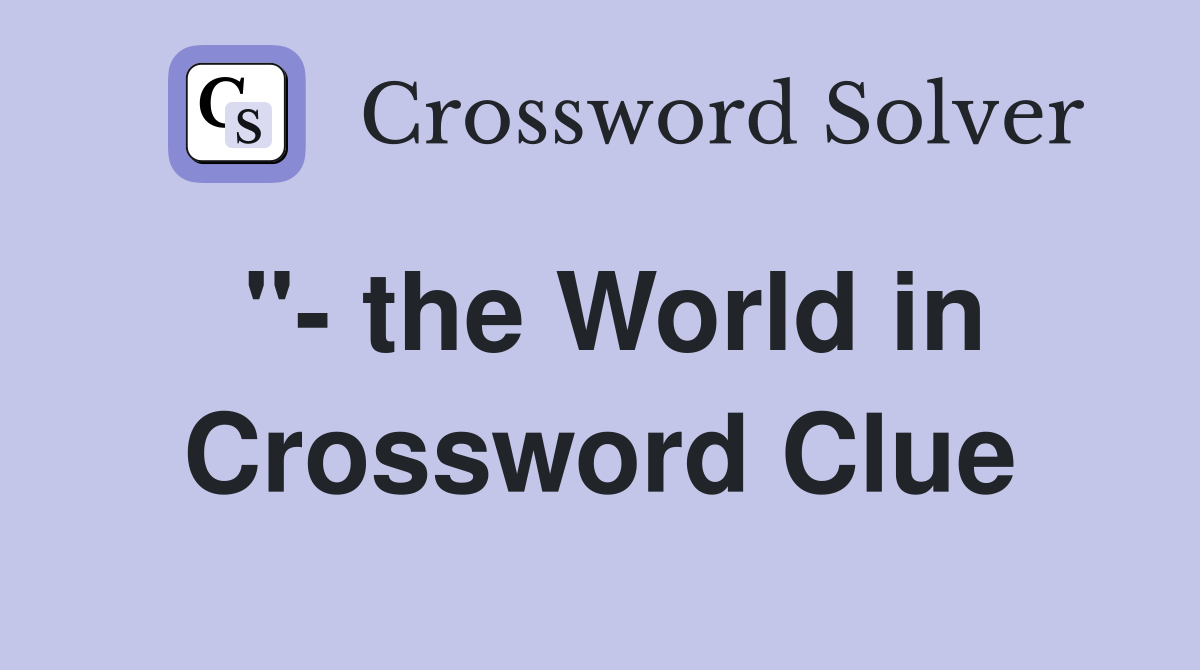 "- the World in Crossword Clue