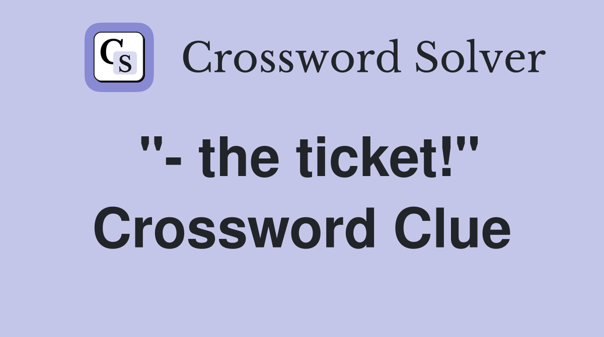 "- the ticket!" Crossword Clue