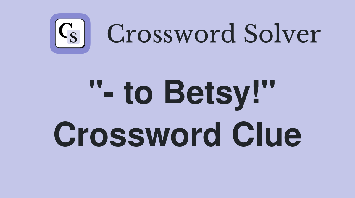 "- to Betsy!" Crossword Clue