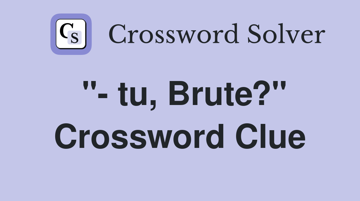 "- tu, Brute?" Crossword Clue