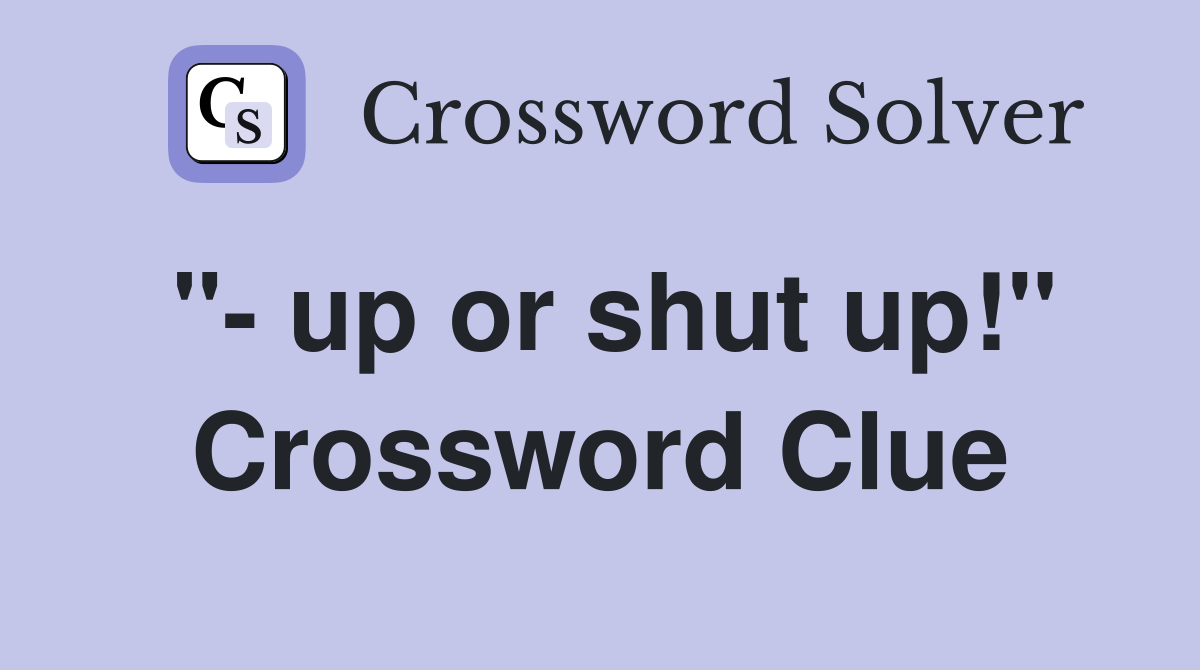 "- up or shut up!" Crossword Clue