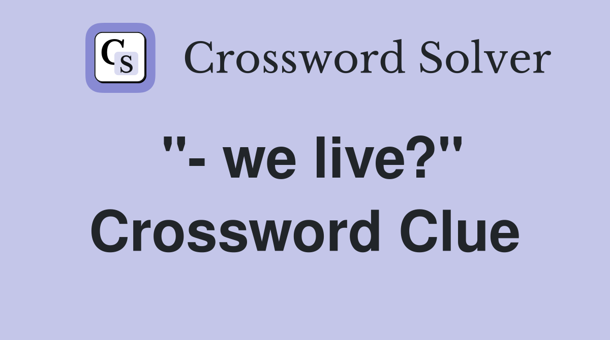 "- we live?" Crossword Clue