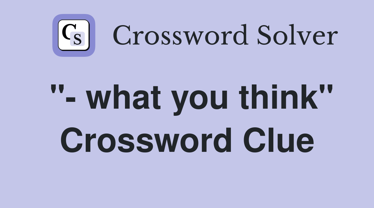 "- what you think" Crossword Clue