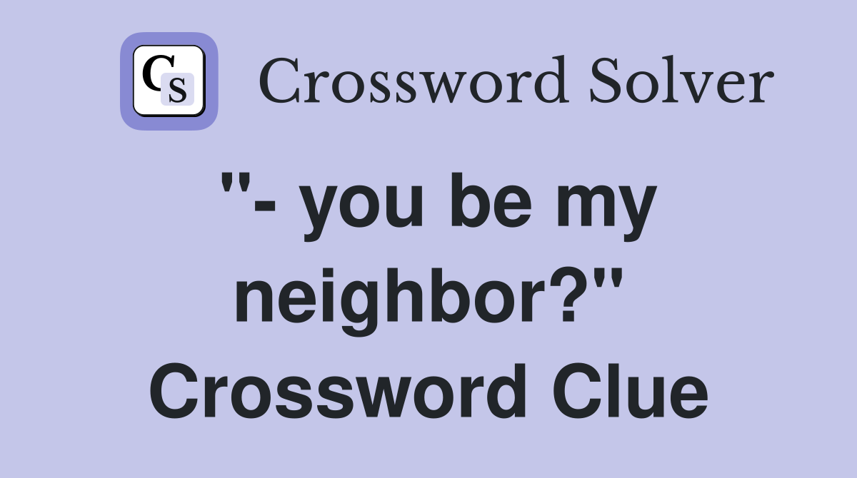 "- you be my neighbor?" Crossword Clue