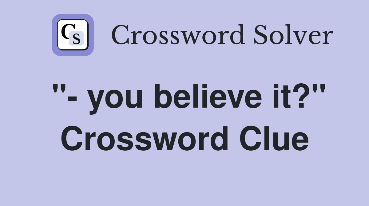 "- you believe it?" Crossword Clue