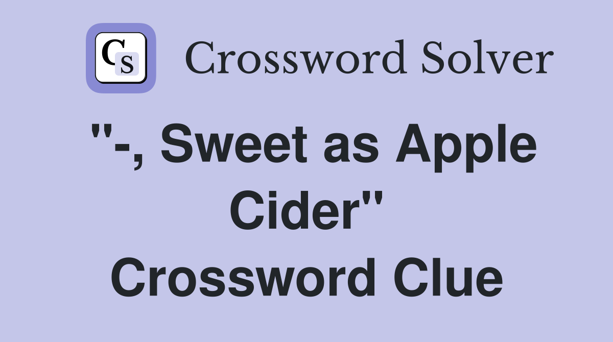 "-, Sweet as Apple Cider" Crossword Clue
