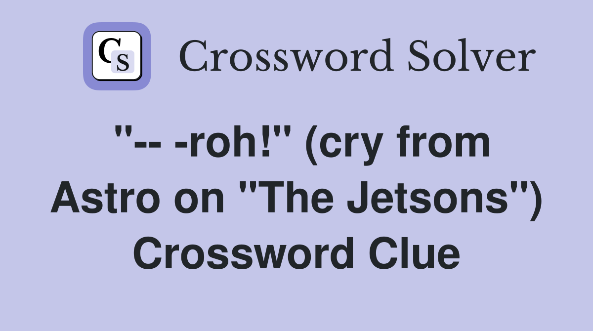 "-- -roh!" (cry from Astro on "The Jetsons") Crossword Clue